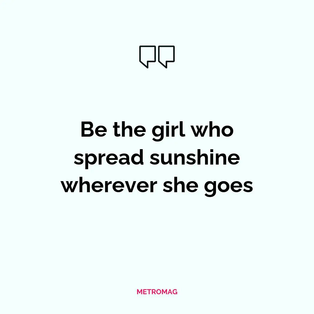 Be the girl who spread sunshine wherever she goes