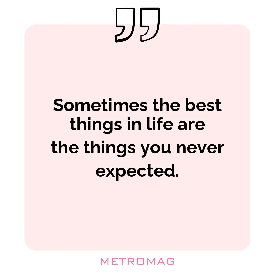 Sometimes the best things in life are the things you never expected.