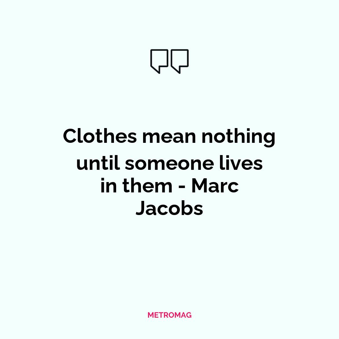 Clothes mean nothing until someone lives in them - Marc Jacobs