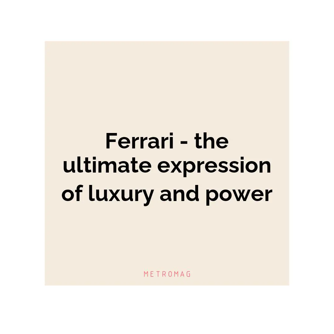 Ferrari - the ultimate expression of luxury and power