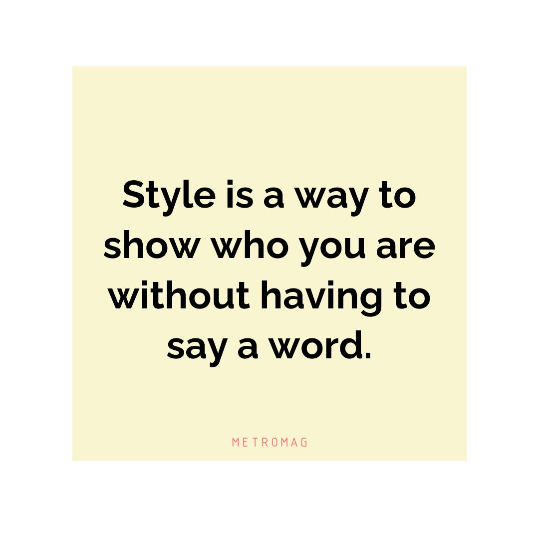 Style is a way to show who you are without having to say a word.