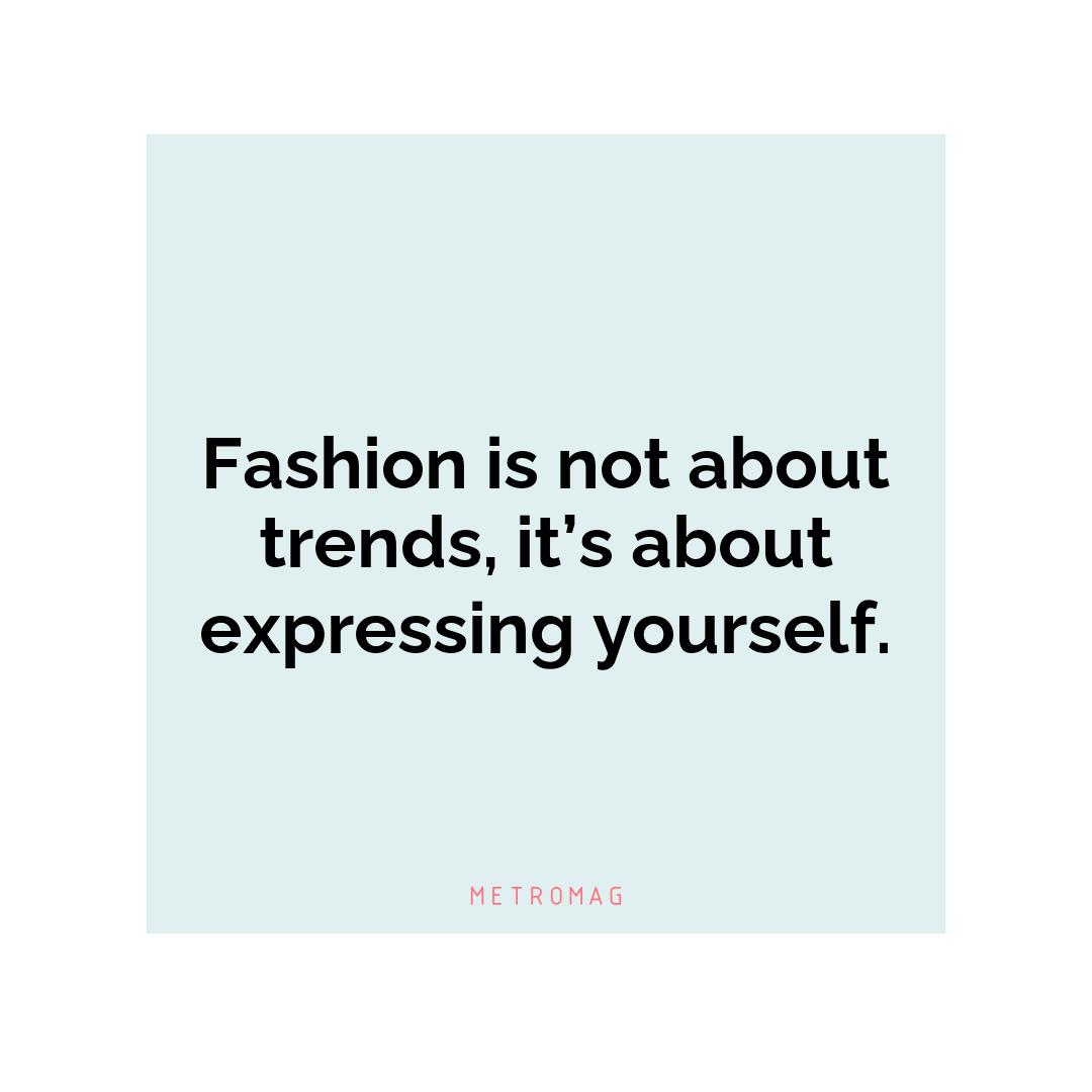 Fashion is not about trends, it’s about expressing yourself.
