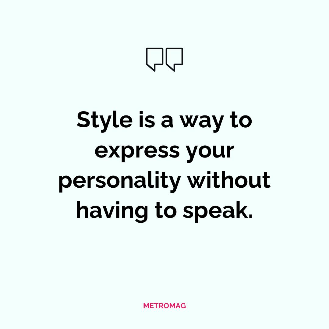 Style is a way to express your personality without having to speak.