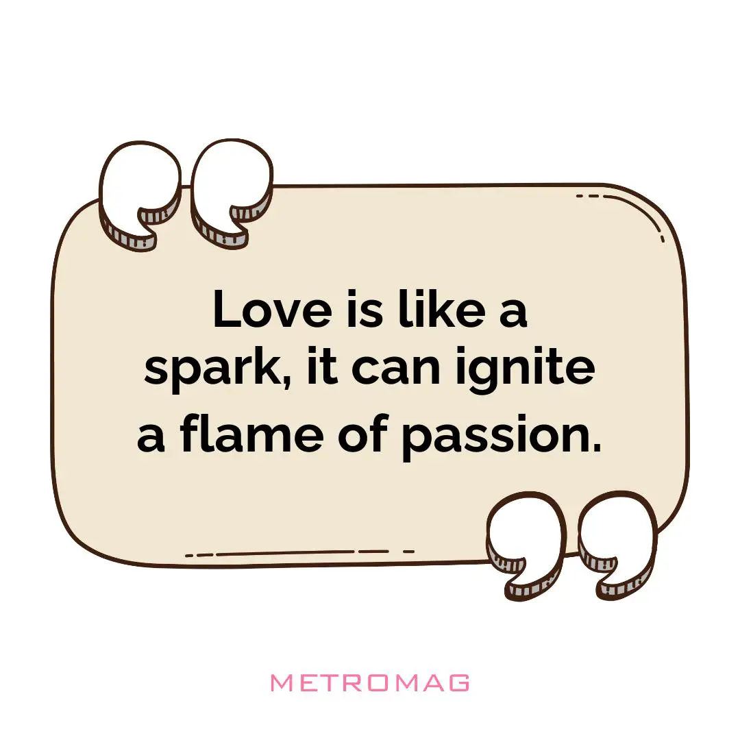 Love is like a spark, it can ignite a flame of passion.
