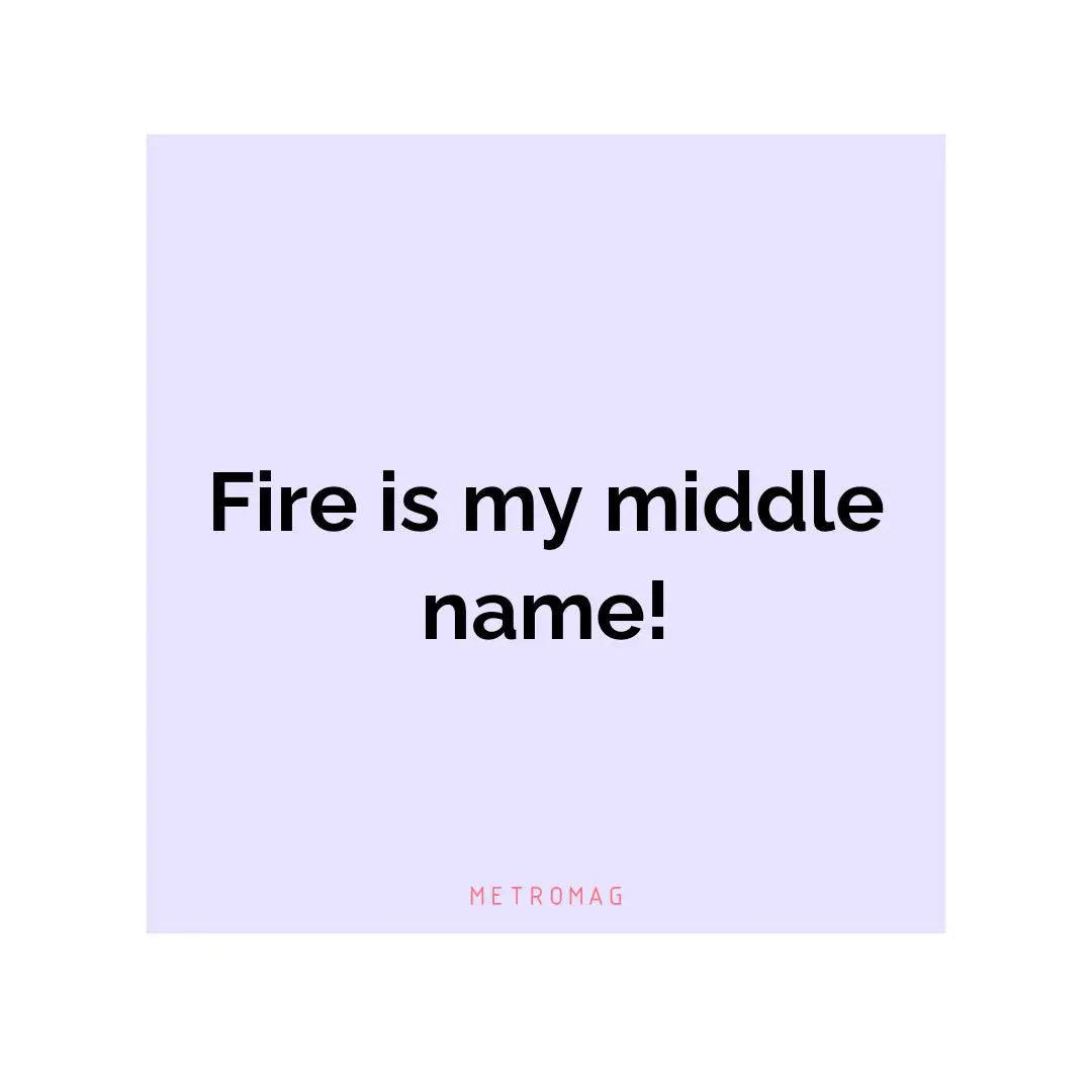 Fire is my middle name!