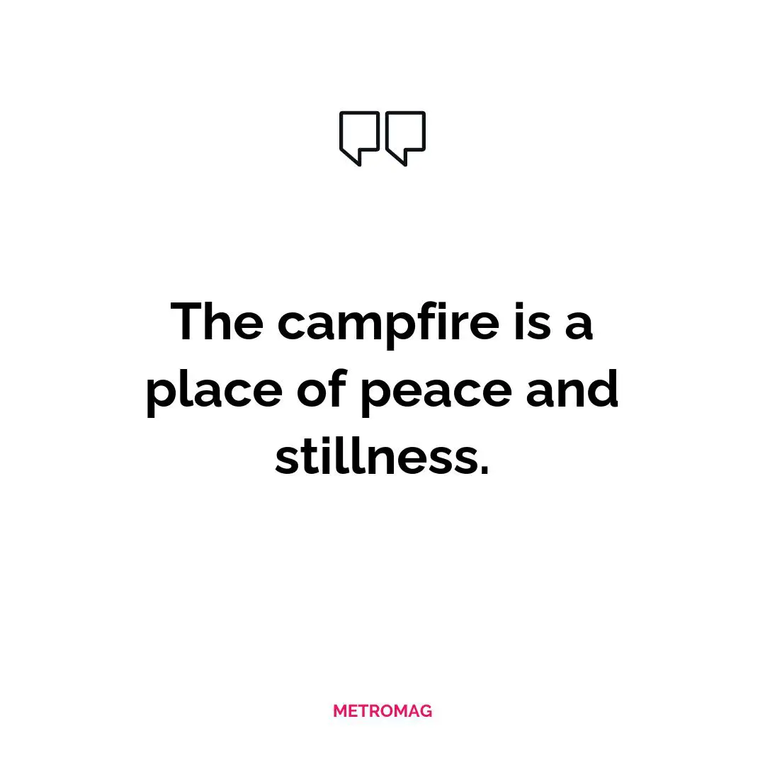 The campfire is a place of peace and stillness.