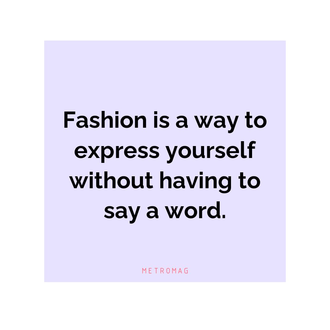 Fashion is a way to express yourself without having to say a word.