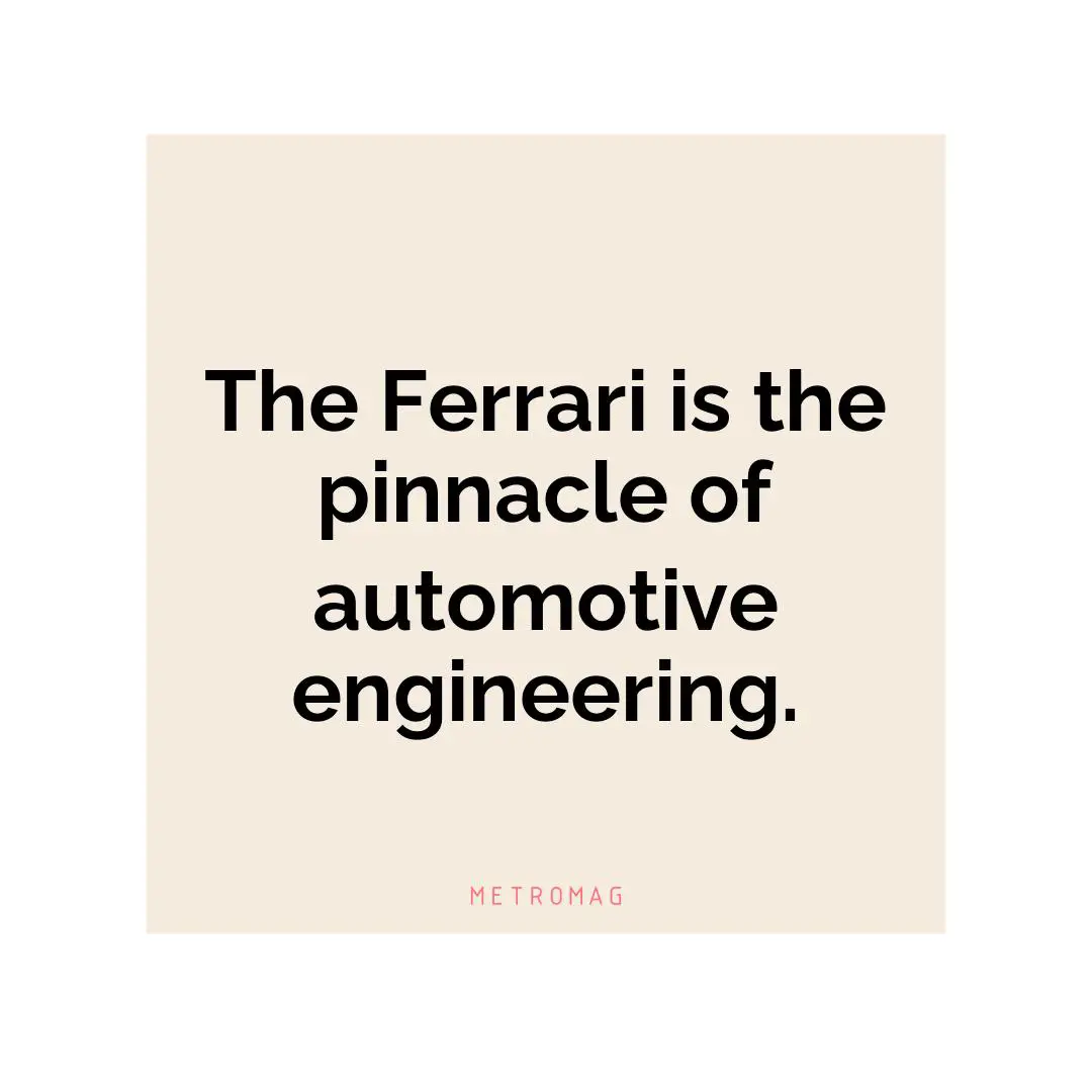 The Ferrari is the pinnacle of automotive engineering.