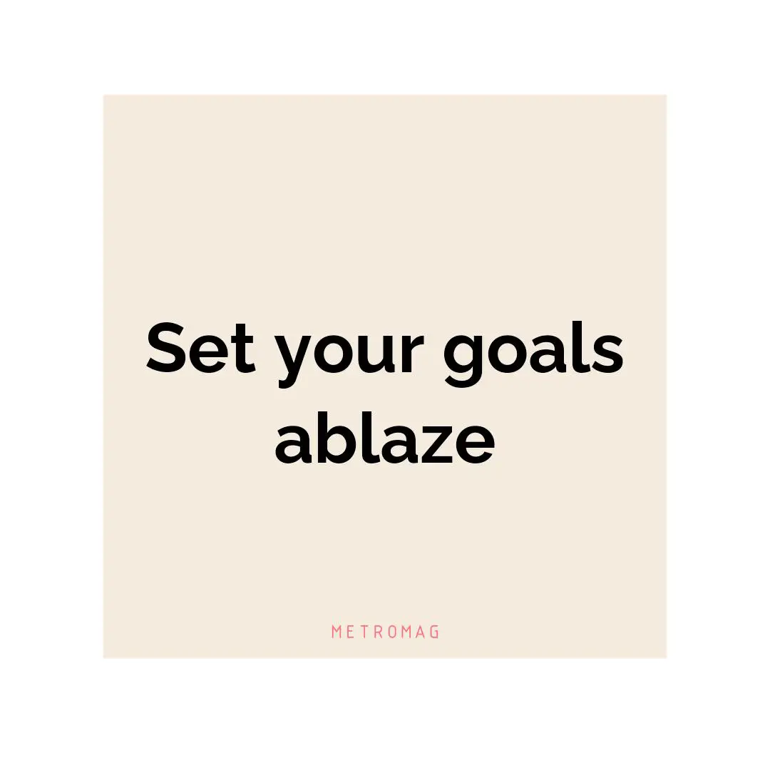 Set your goals ablaze
