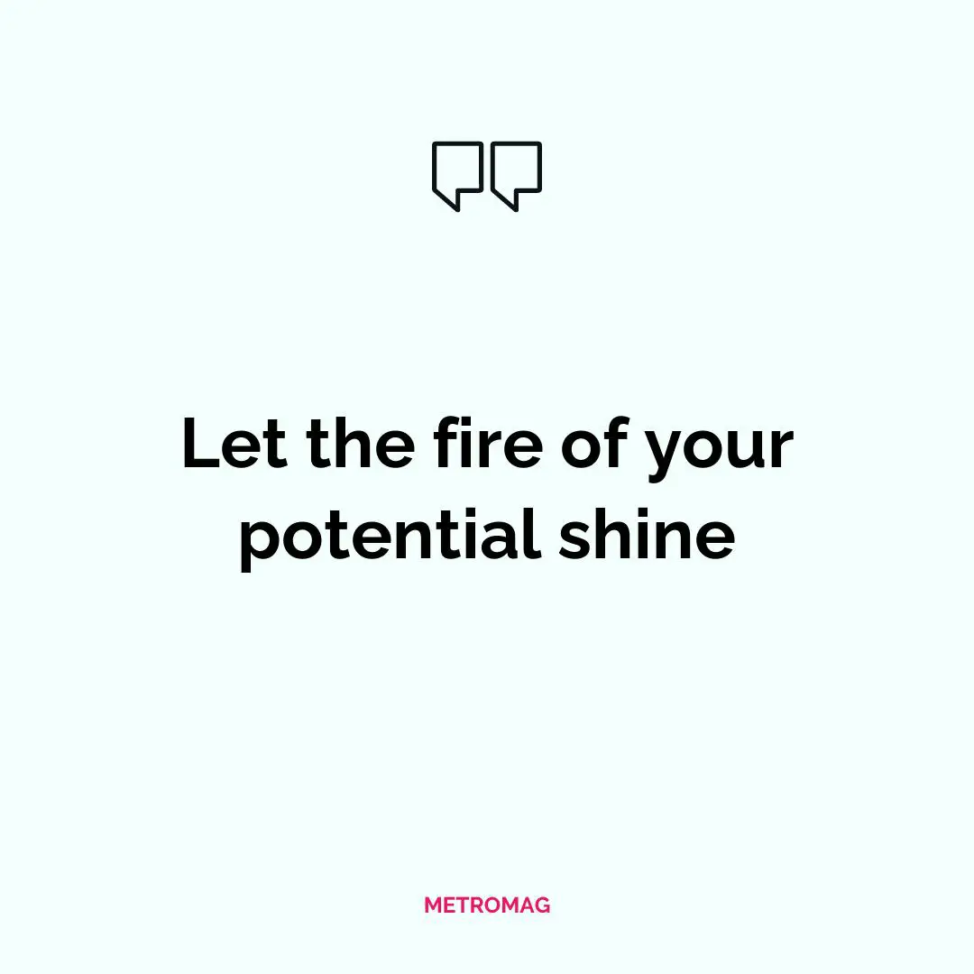 Let the fire of your potential shine