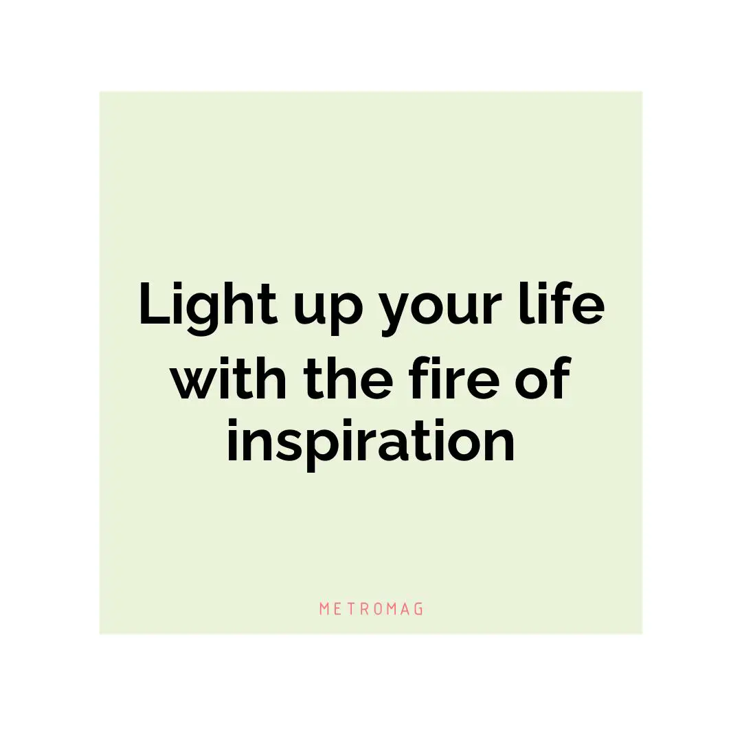 Light up your life with the fire of inspiration