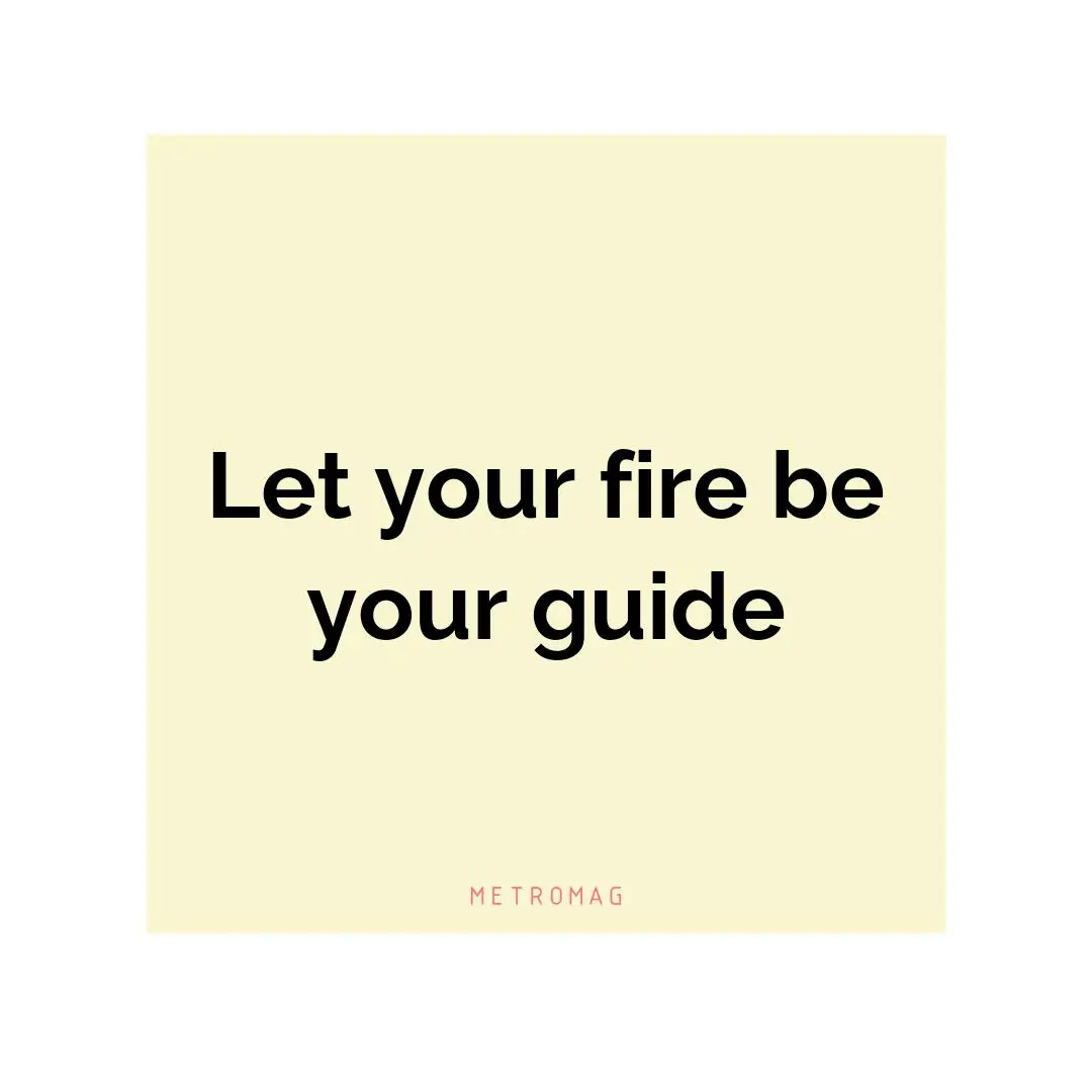 Let your fire be your guide