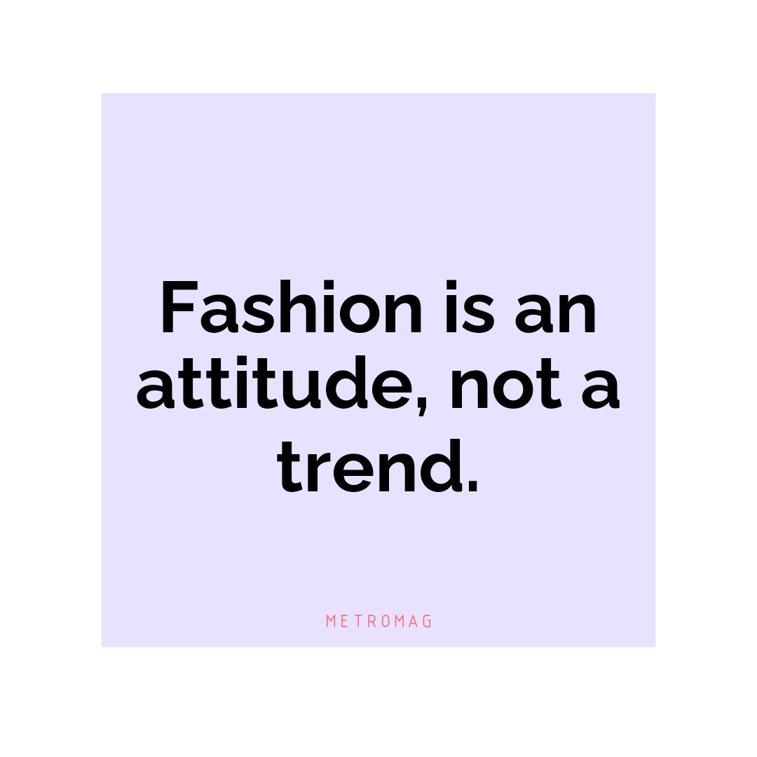 Fashion is an attitude, not a trend.