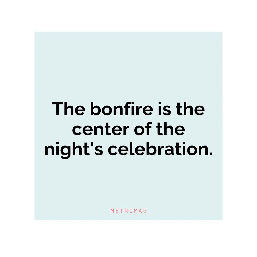 The bonfire is the center of the night's celebration.