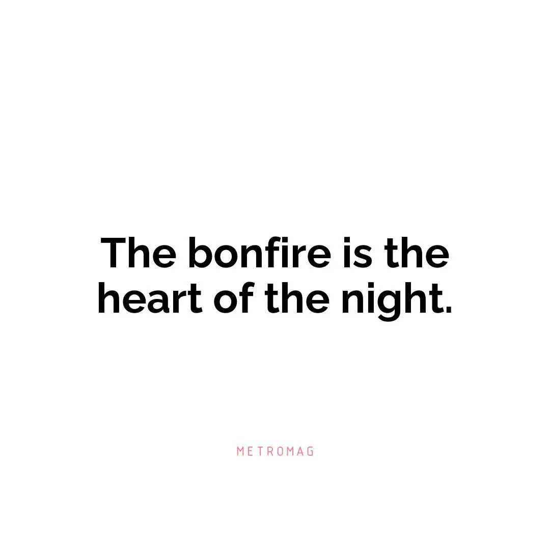 The bonfire is the heart of the night.
