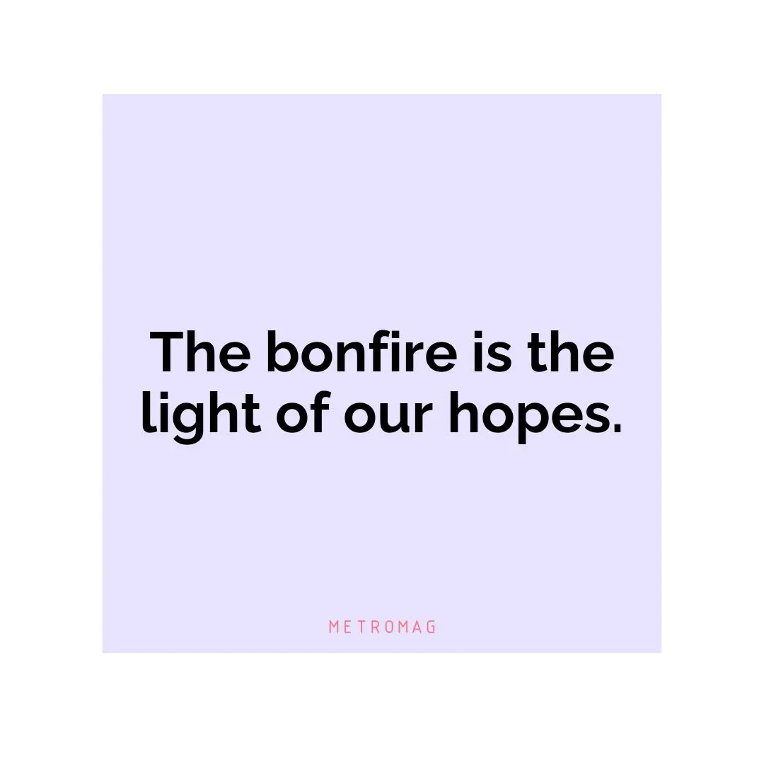 The bonfire is the light of our hopes.