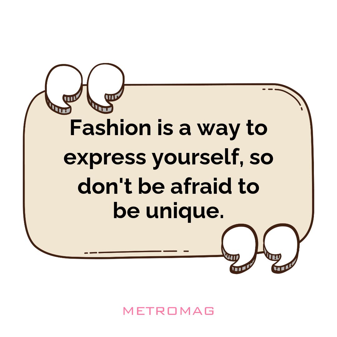 Fashion is a way to express yourself, so don't be afraid to be unique.
