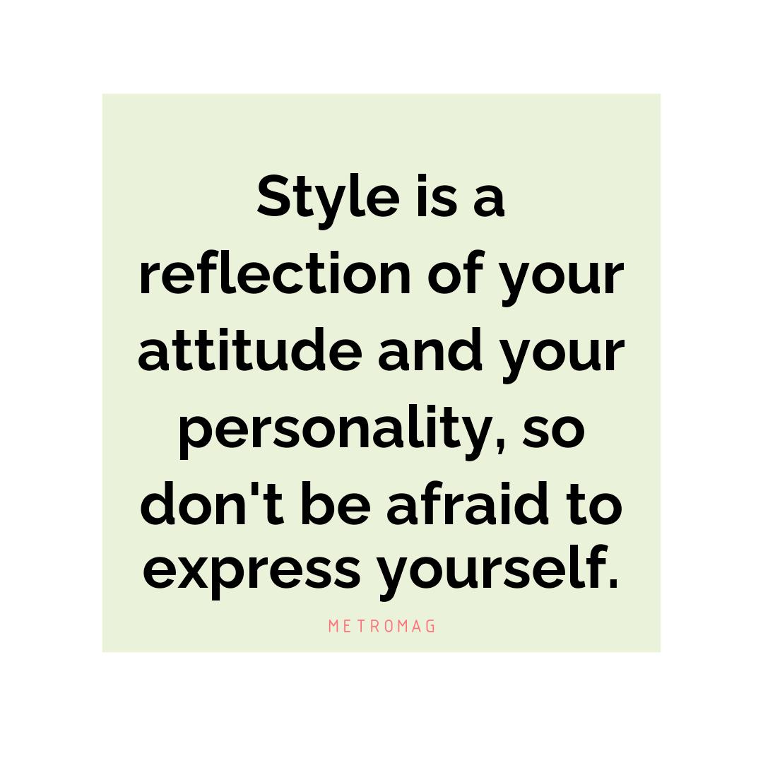 Style is a reflection of your attitude and your personality, so don't be afraid to express yourself.