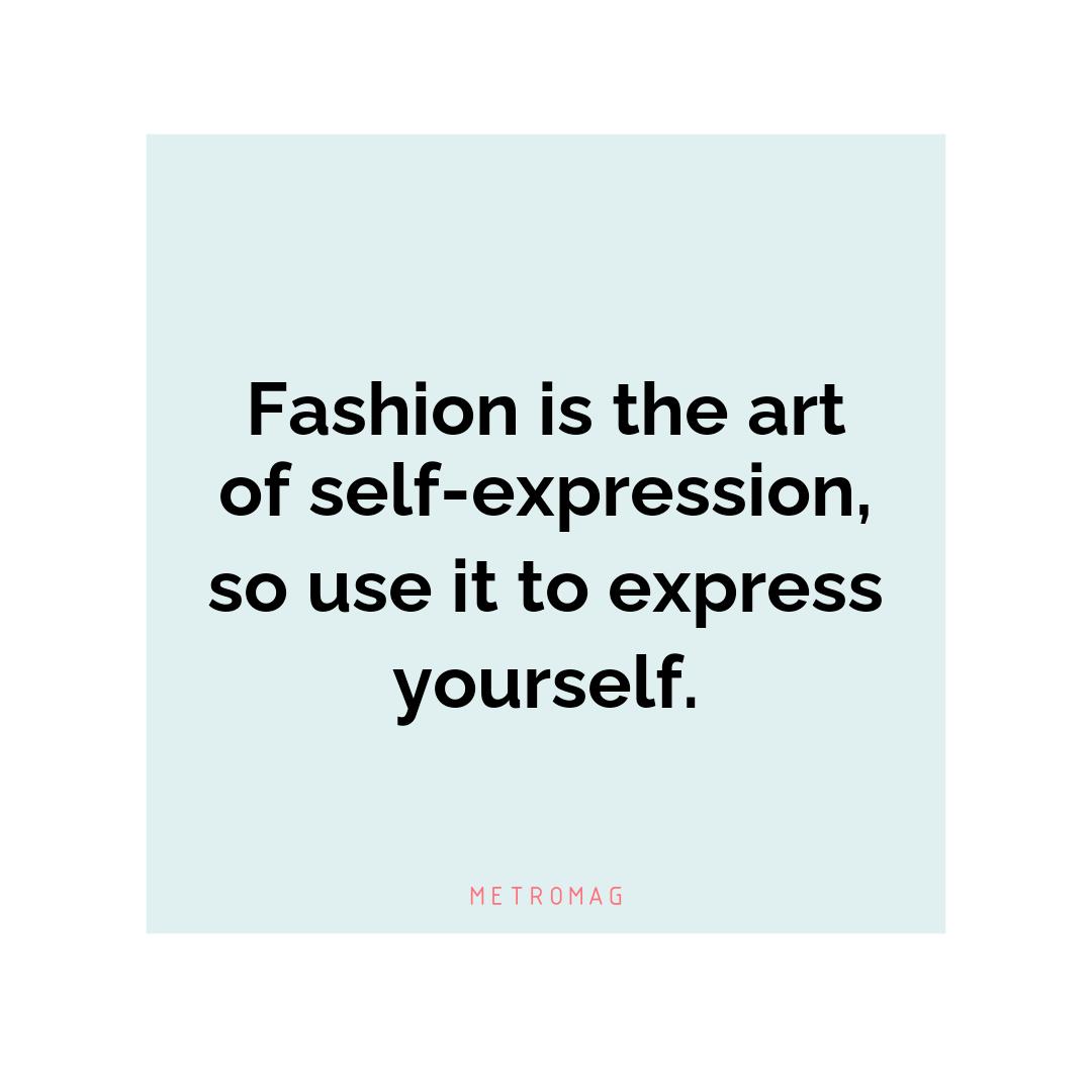 Fashion is the art of self-expression, so use it to express yourself.