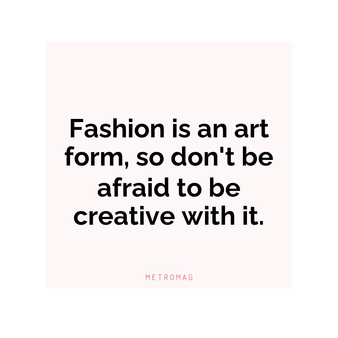 Fashion is an art form, so don't be afraid to be creative with it.
