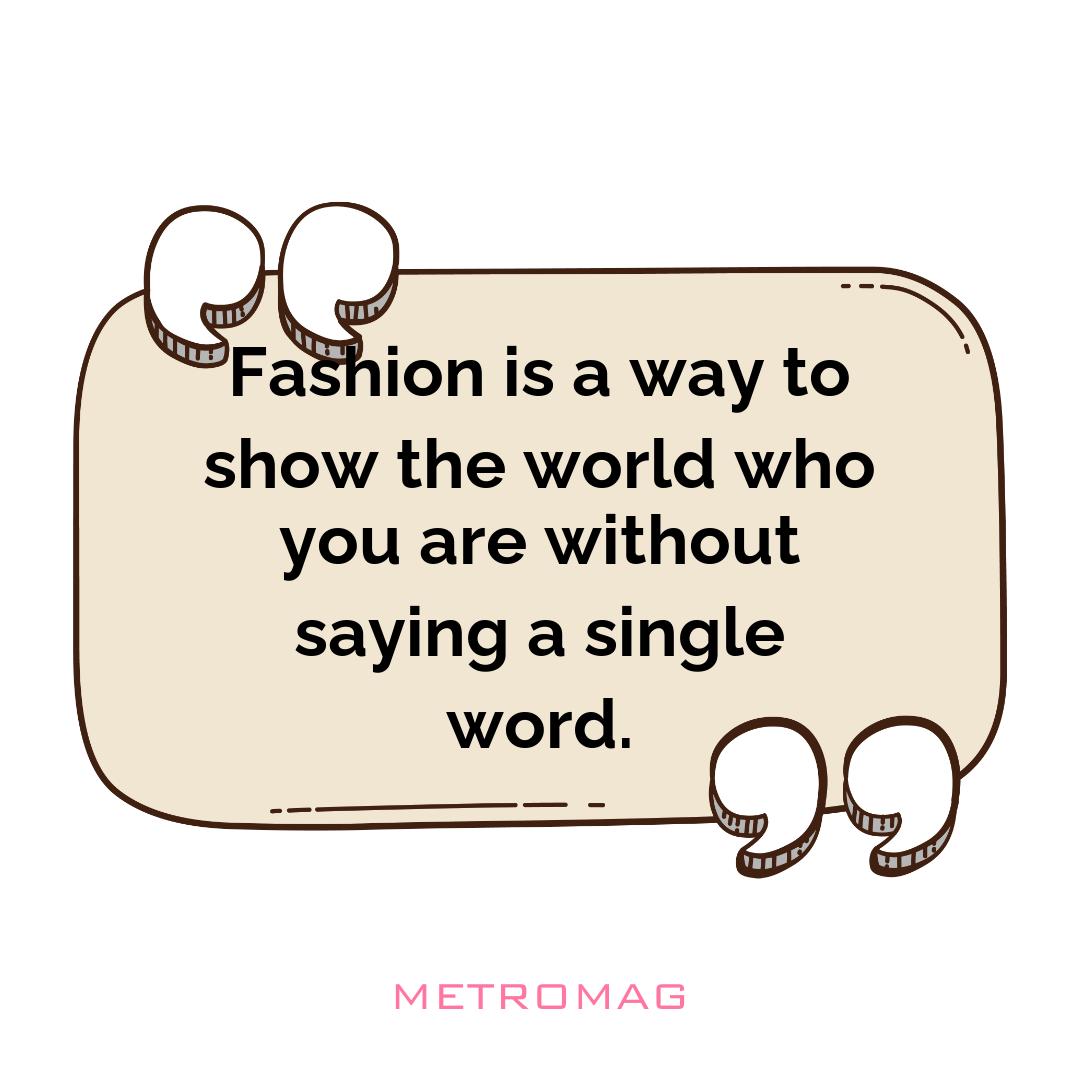 Fashion is a way to show the world who you are without saying a single word.
