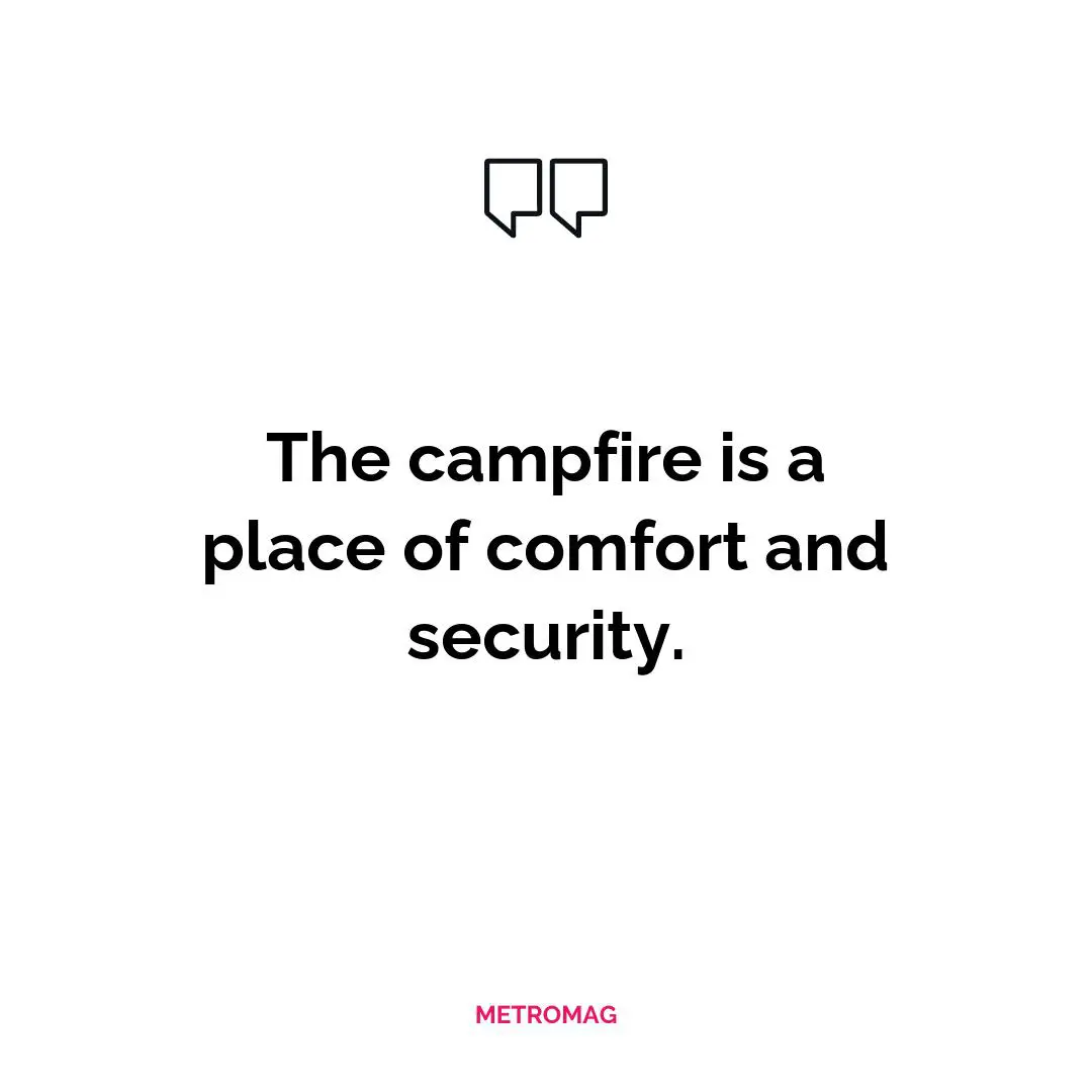 The campfire is a place of comfort and security.