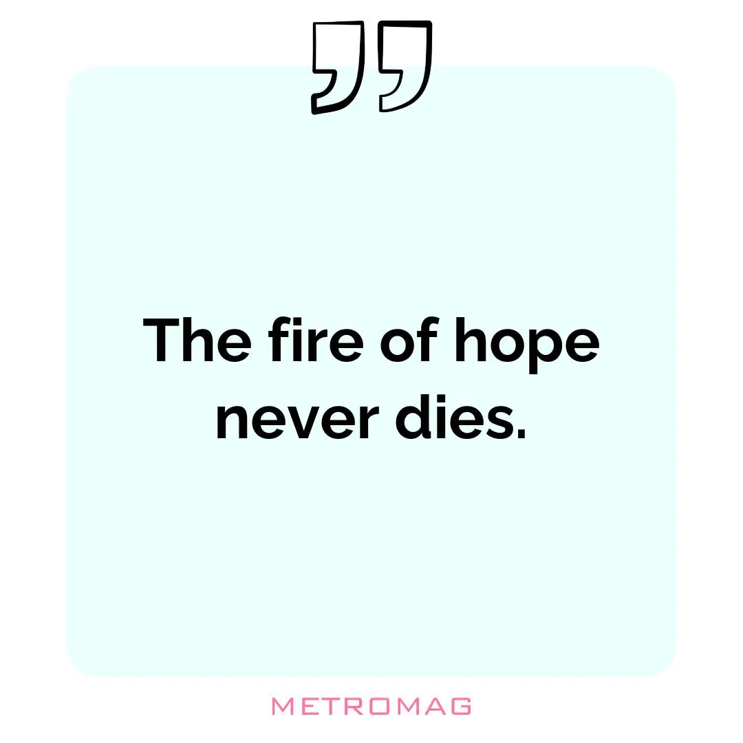 The fire of hope never dies.