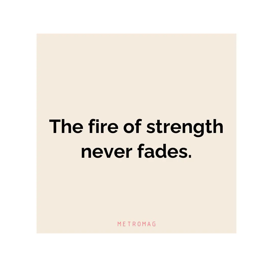 The fire of strength never fades.