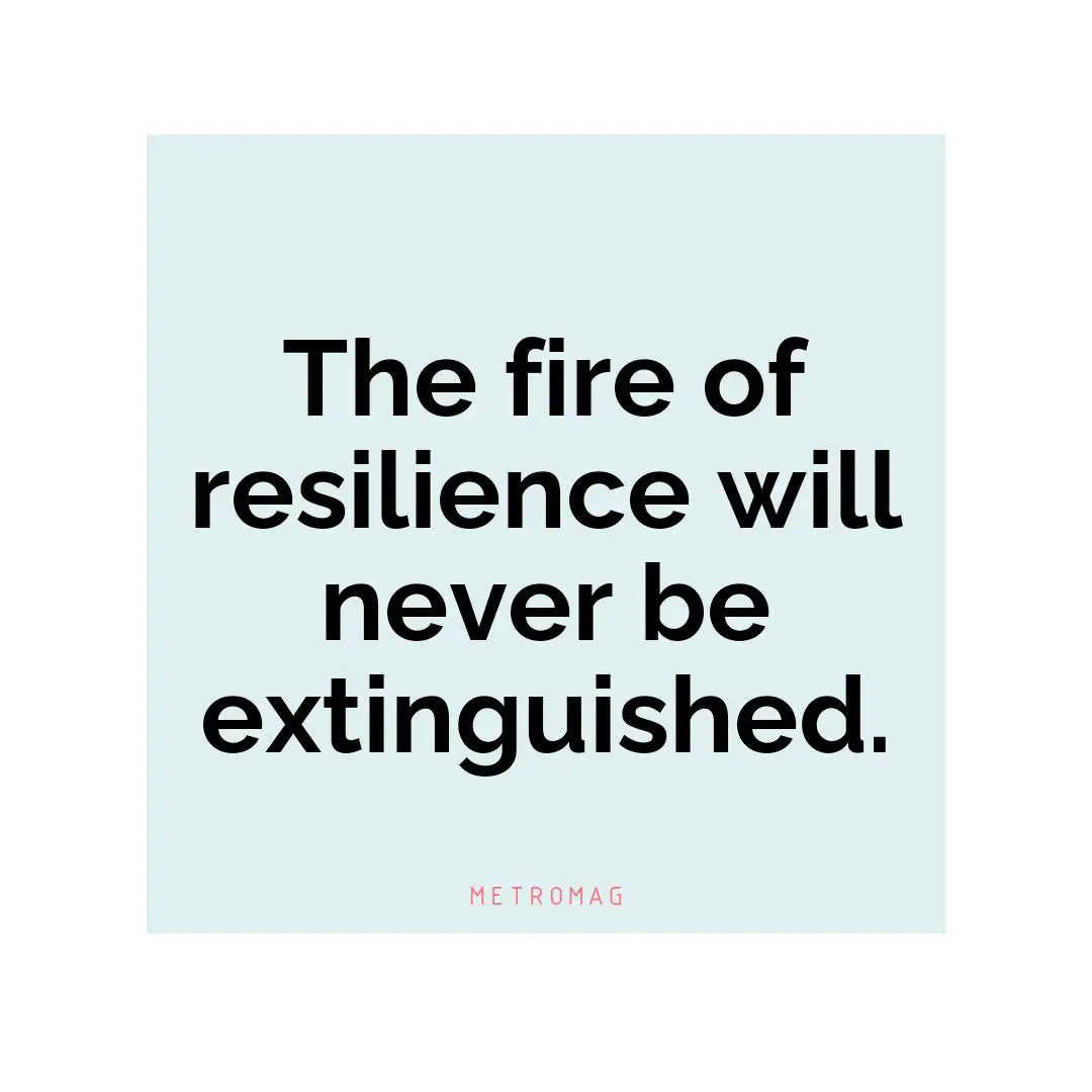 The fire of resilience will never be extinguished.