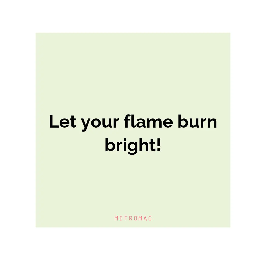 Let your flame burn bright!