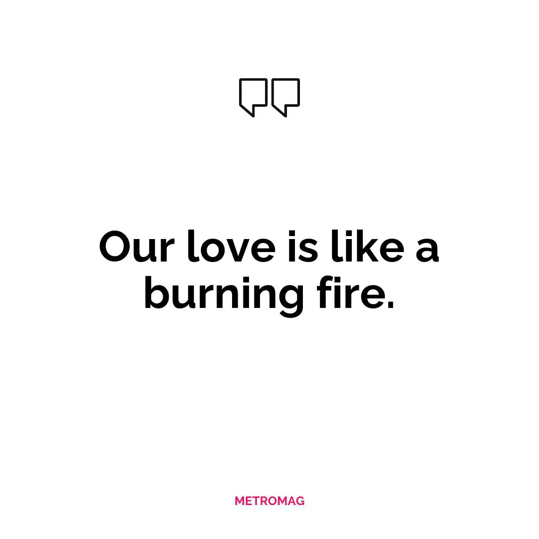 Our love is like a burning fire.