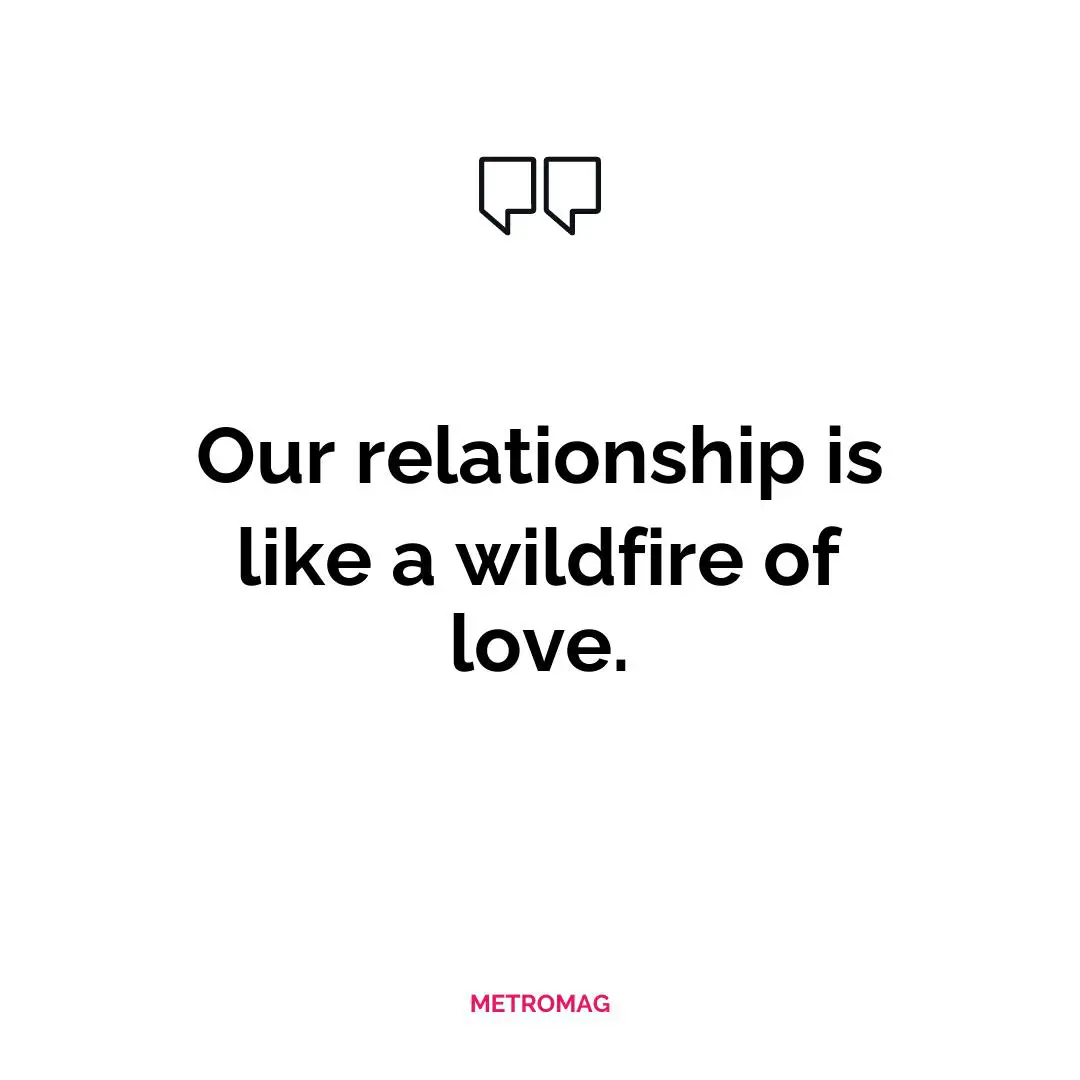 Our relationship is like a wildfire of love.