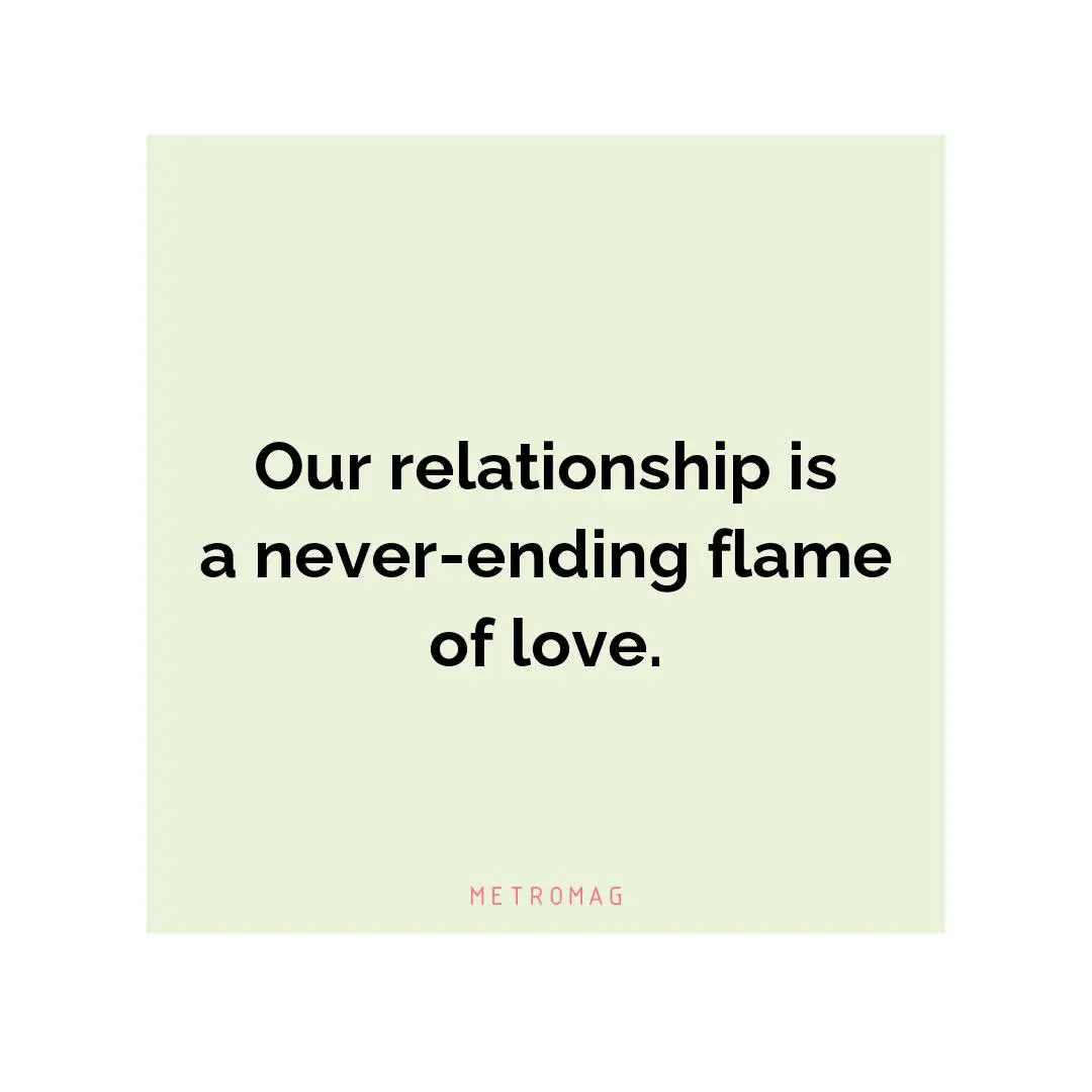 Our relationship is a never-ending flame of love.