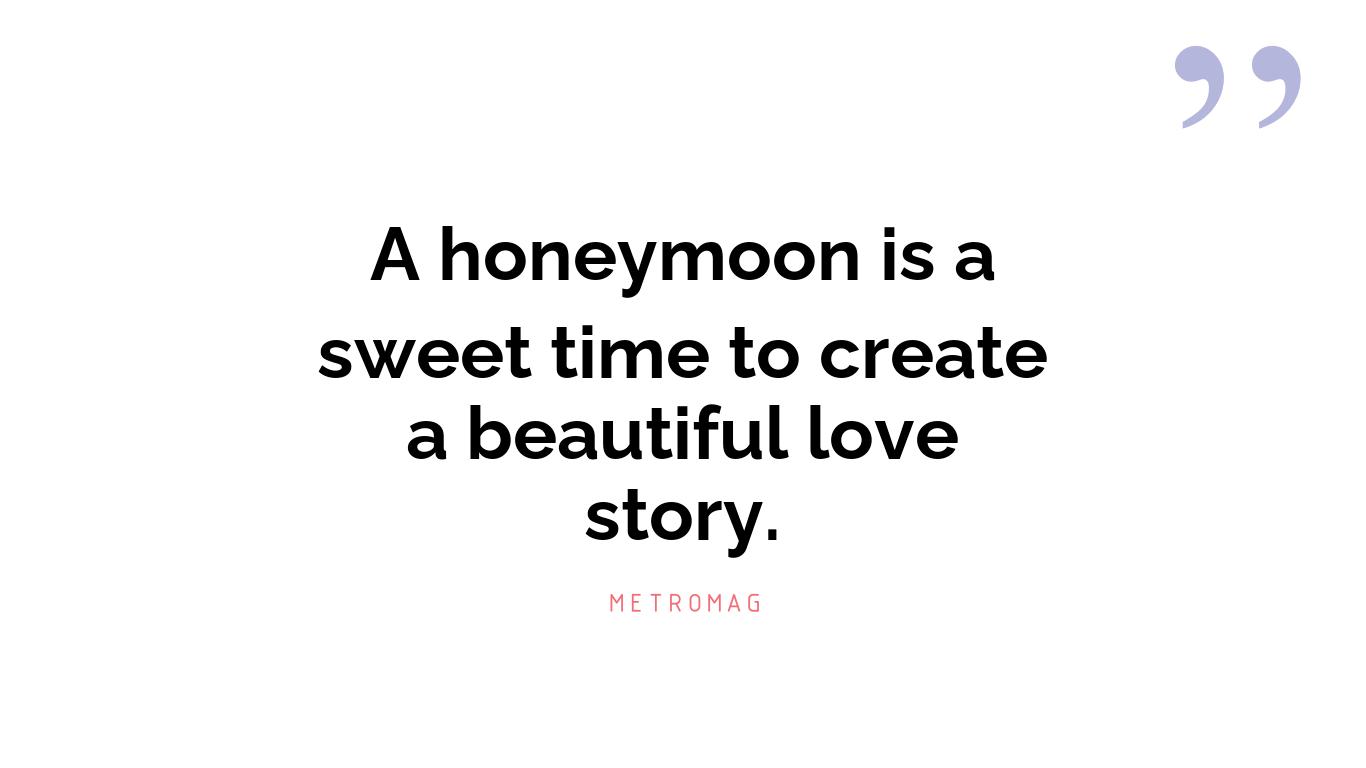 A honeymoon is a sweet time to create a beautiful love story.