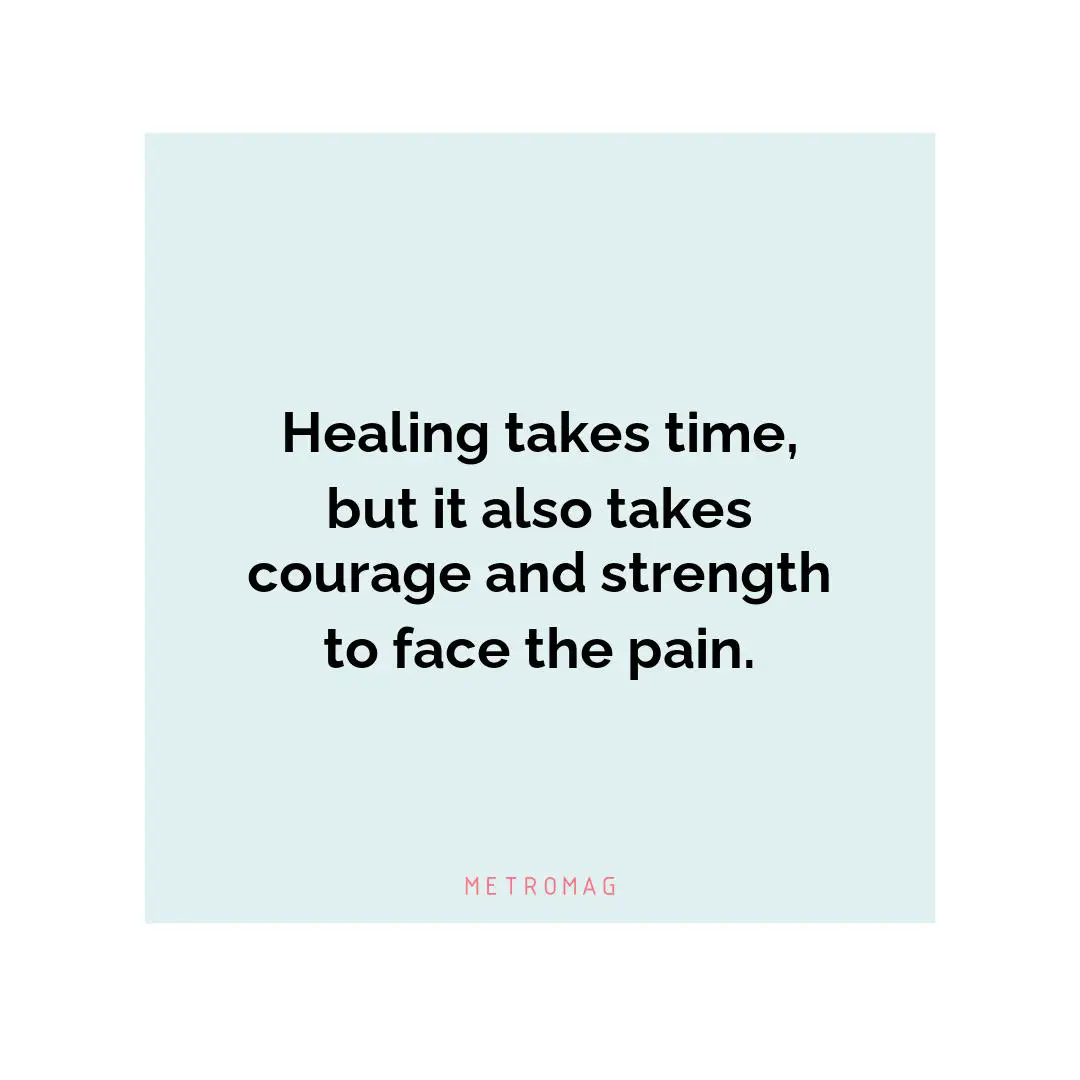 Healing takes time, but it also takes courage and strength to face the pain.