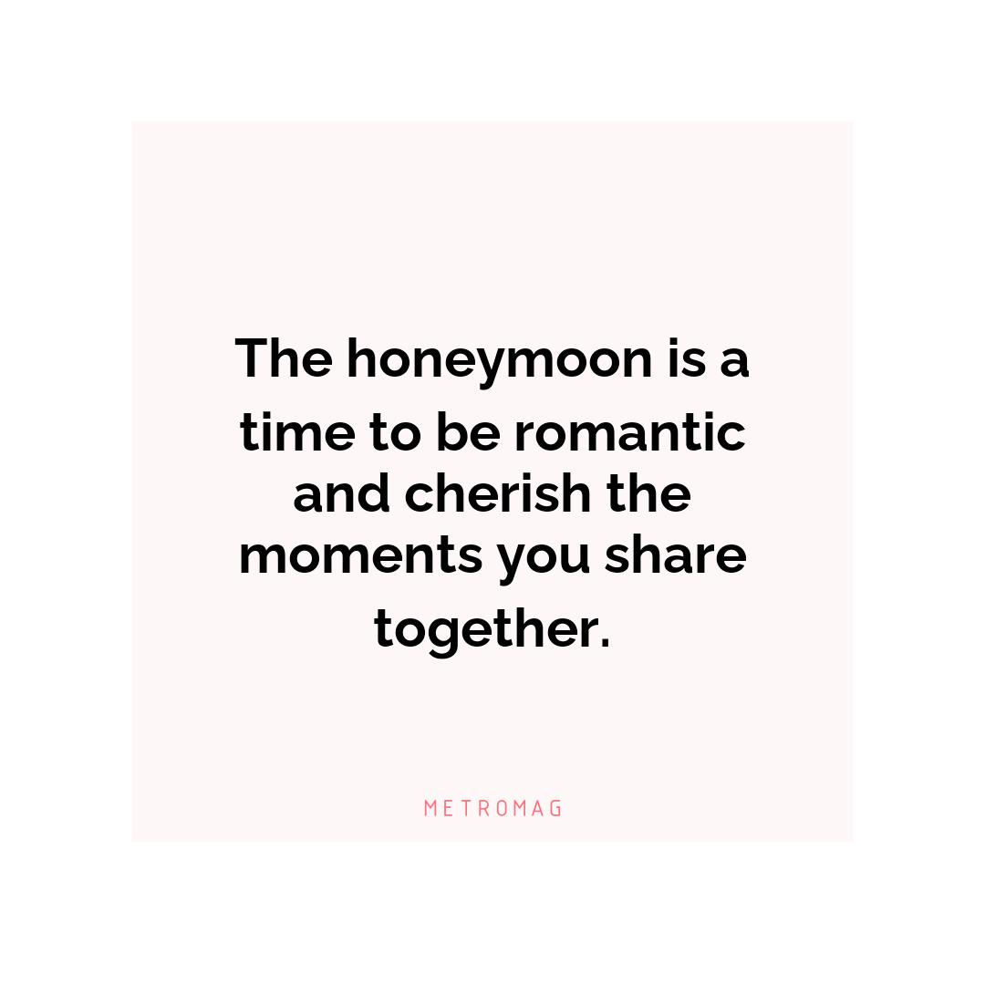 The honeymoon is a time to be romantic and cherish the moments you share together.