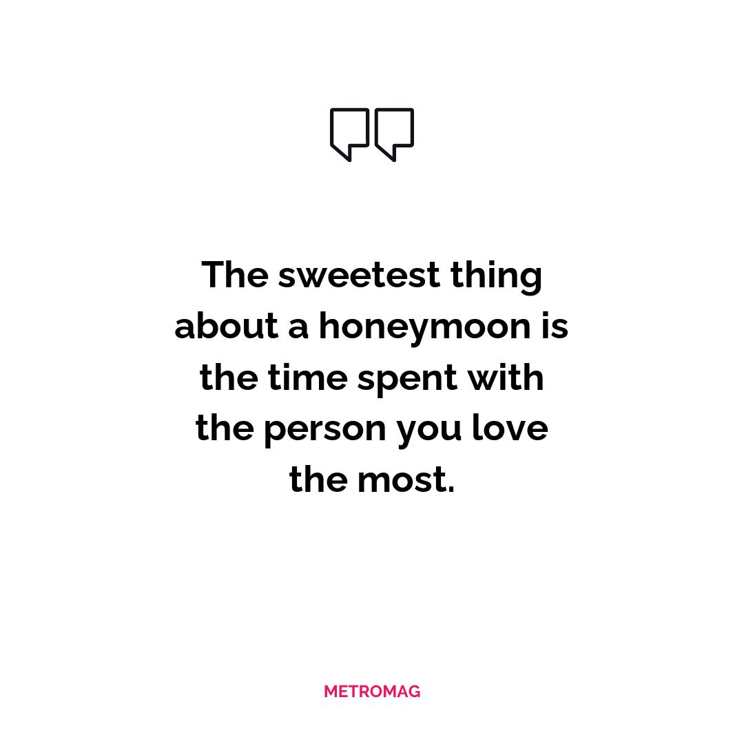 The sweetest thing about a honeymoon is the time spent with the person you love the most.
