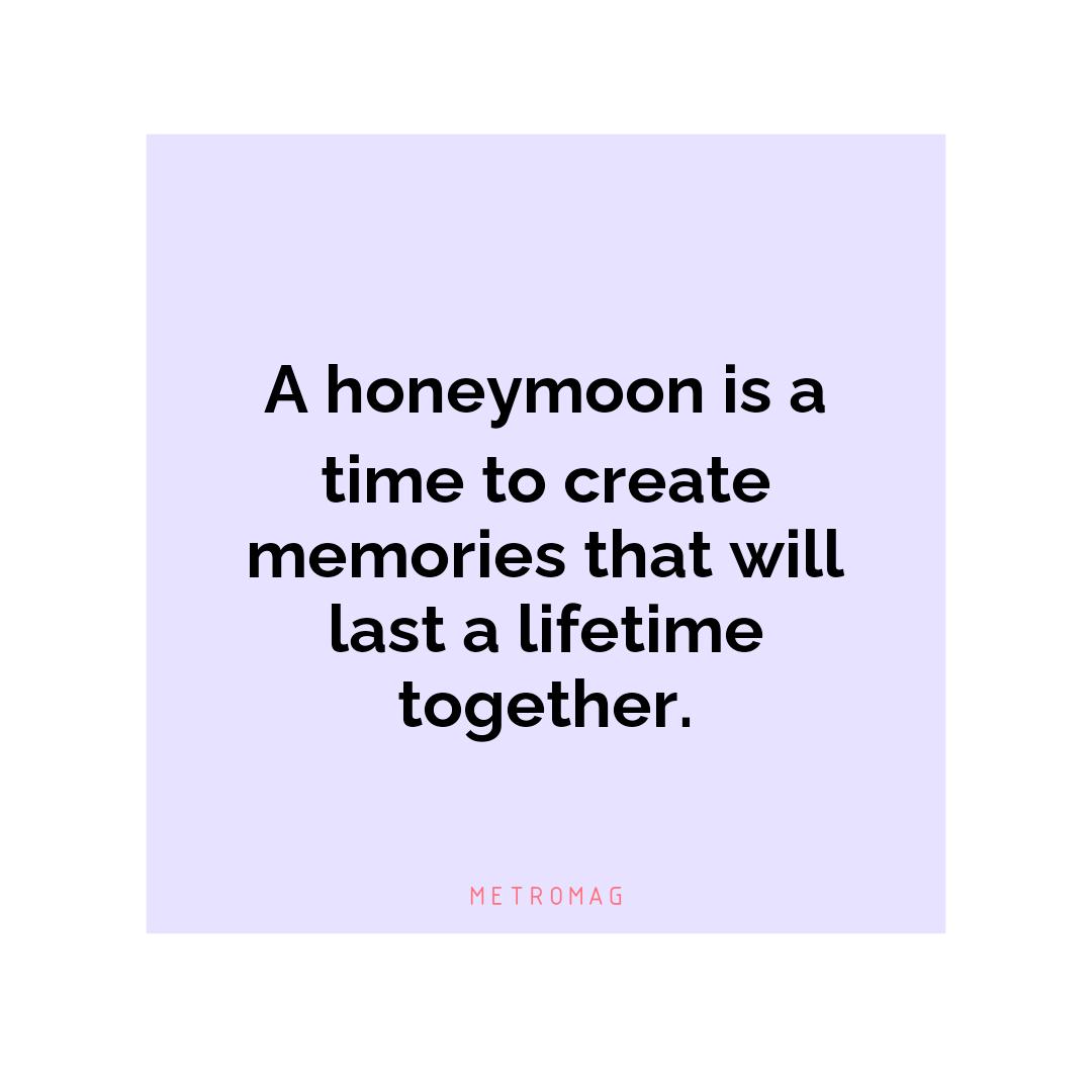 A honeymoon is a time to create memories that will last a lifetime together.