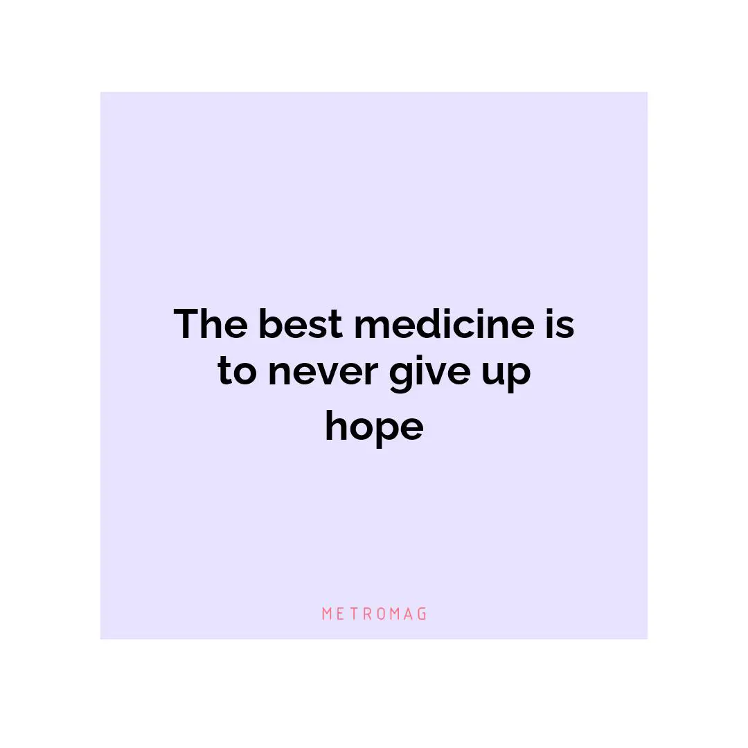 The best medicine is to never give up hope