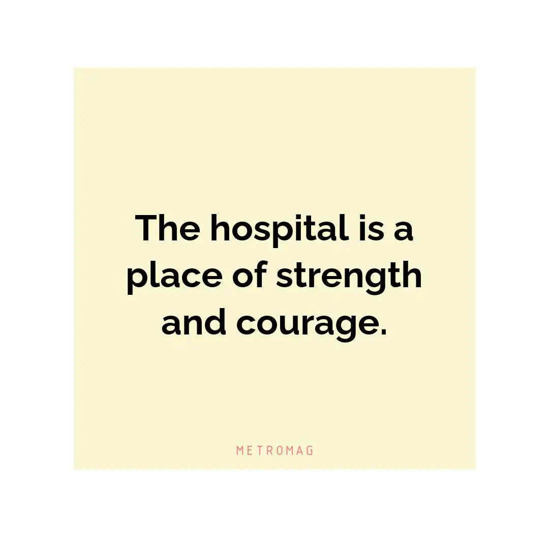 The hospital is a place of strength and courage.