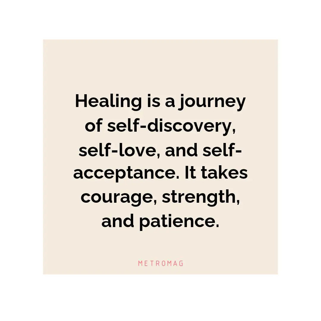 Healing is a journey of self-discovery, self-love, and self-acceptance. It takes courage, strength, and patience.