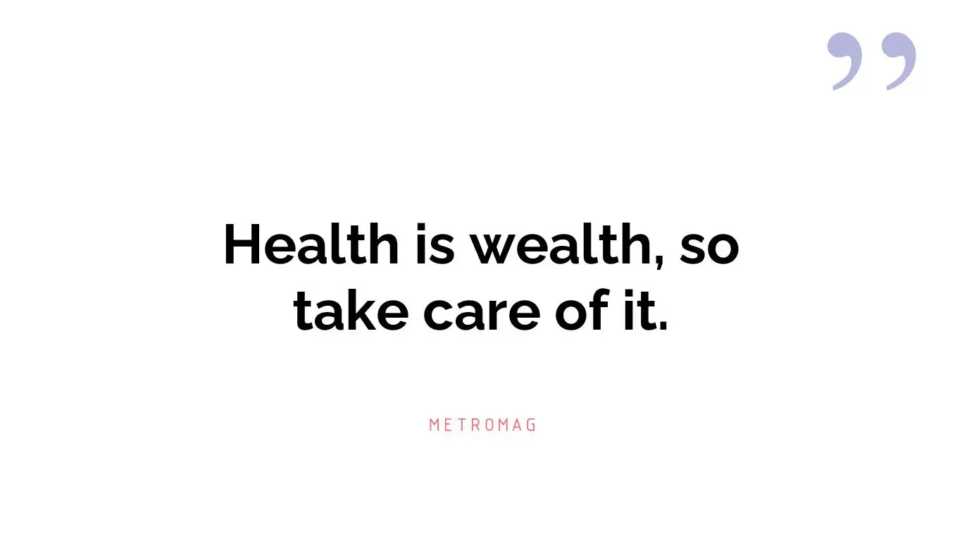 Health is wealth, so take care of it.