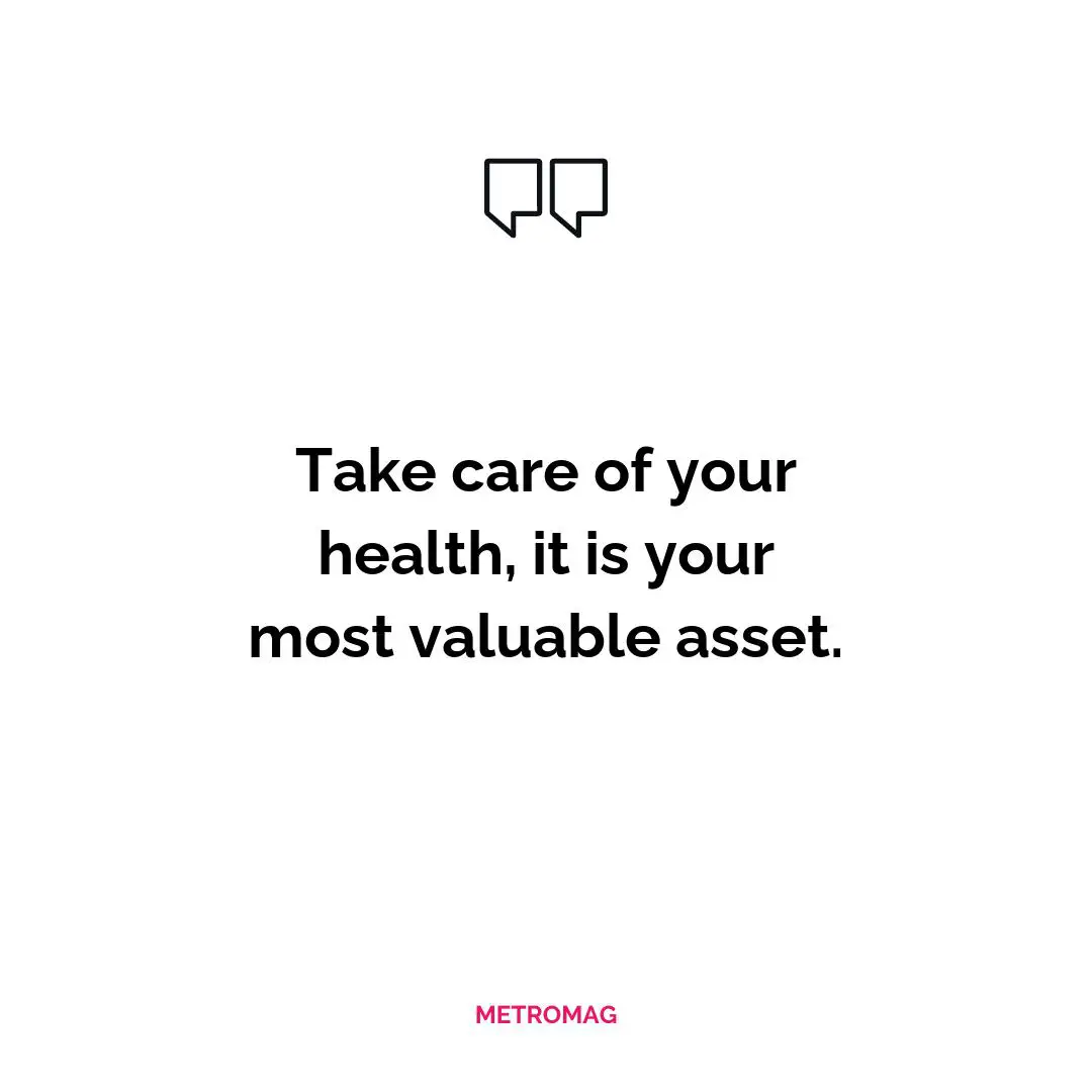 Take care of your health, it is your most valuable asset.