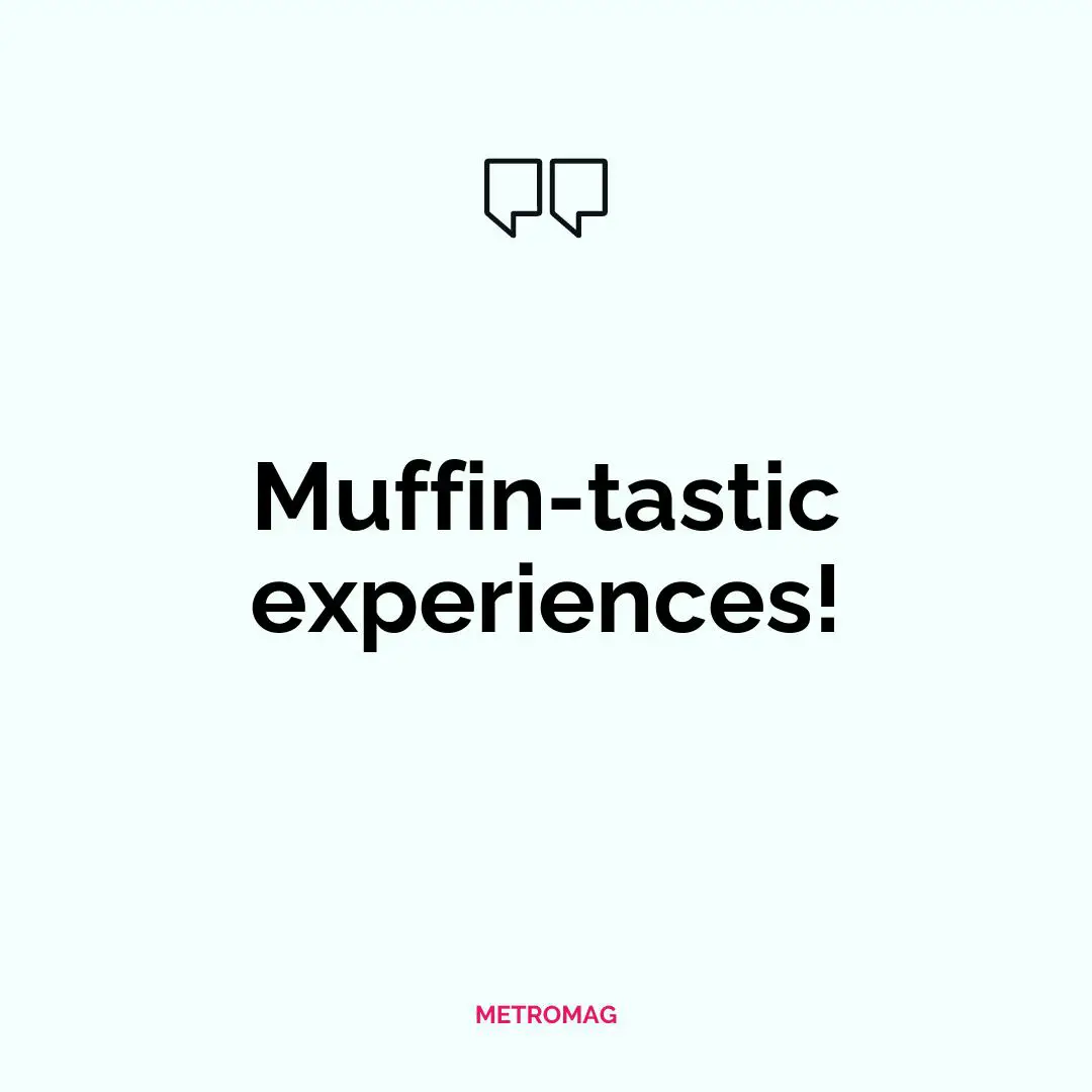 Muffin-tastic experiences!