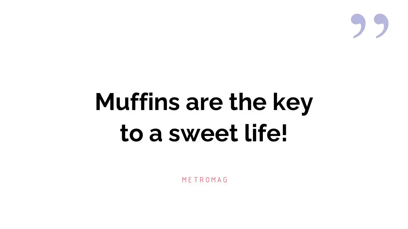 Muffins are the key to a sweet life!