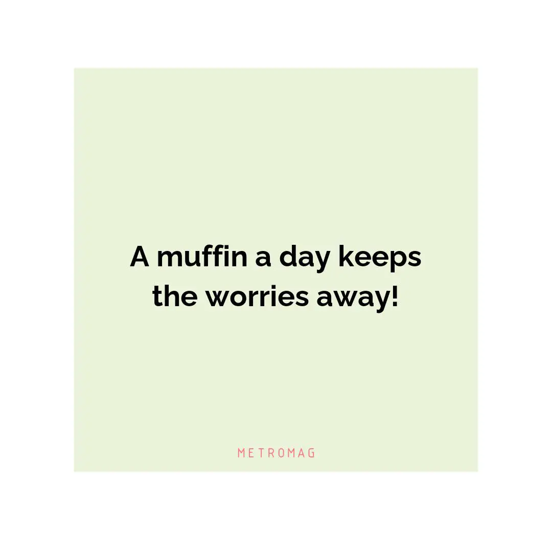 A muffin a day keeps the worries away!