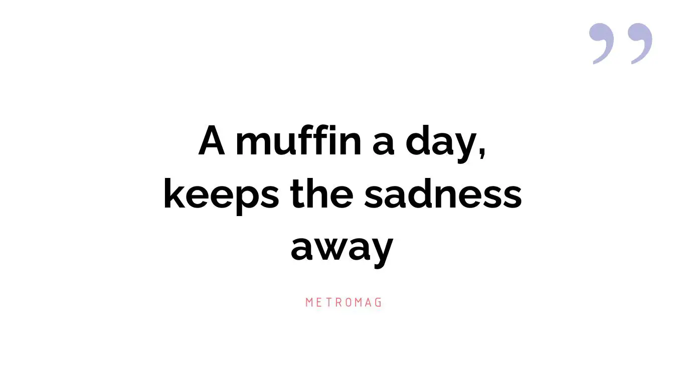 A muffin a day, keeps the sadness away