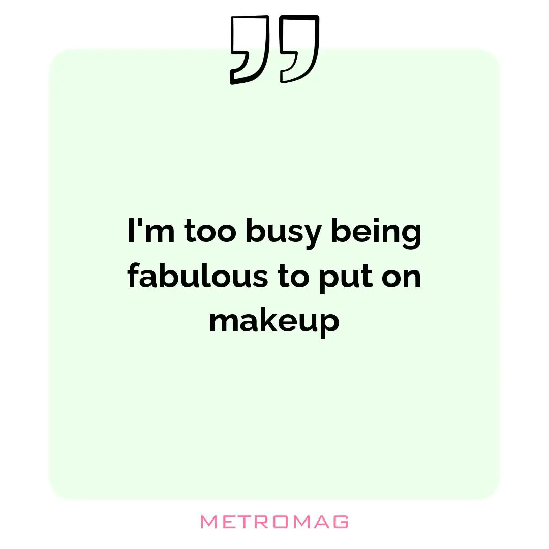 I'm too busy being fabulous to put on makeup