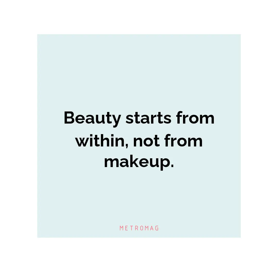 Beauty starts from within, not from makeup.