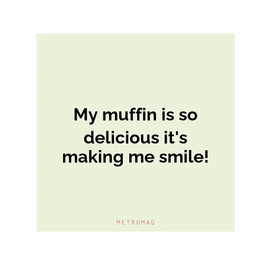 My muffin is so delicious it's making me smile!